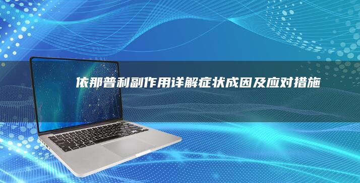 依那普利副作用详解：症状、成因及应对措施