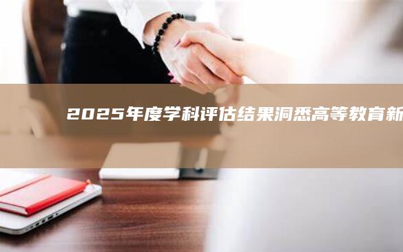 2025年度学科评估结果：洞悉高等教育新动向与进步